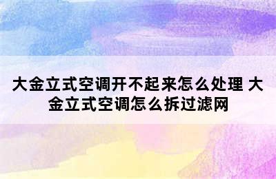 大金立式空调开不起来怎么处理 大金立式空调怎么拆过滤网